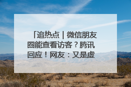 追热点｜微信朋友圈能查看访客？腾讯回应！网友：又是虚惊一场……