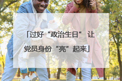 过好“政治生日” 让党员身份“亮”起来