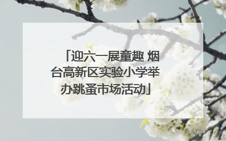 迎六一展童趣 烟台高新区实验小学举办跳蚤市场活动