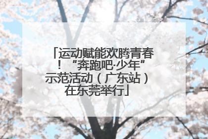运动赋能欢腾青春！“奔跑吧·少年”示范活动（广东站）在东莞举行