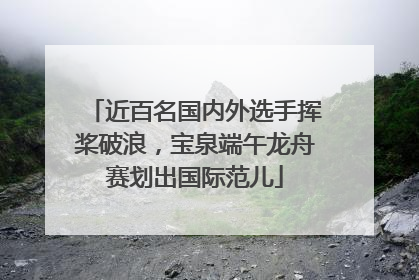 近百名国内外选手挥桨破浪，宝泉端午龙舟赛划出国际范儿