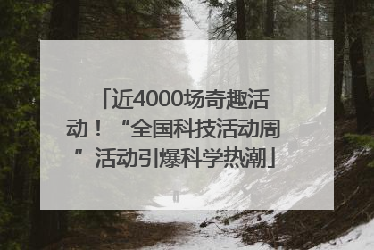 近4000场奇趣活动！“全国科技活动周”活动引爆科学热潮