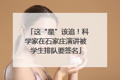 这“星”该追！科学家在石家庄演讲被学生排队要签名