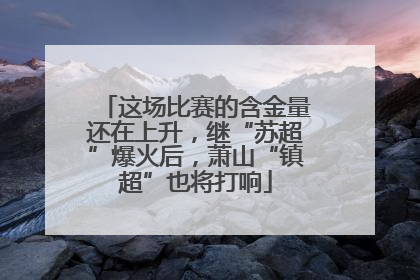 这场比赛的含金量还在上升，继“苏超”爆火后，萧山“镇超”也将打响