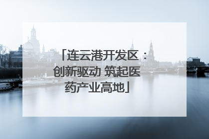 连云港开发区：创新驱动 筑起医药产业高地