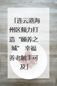 连云港海州区倾力打造“颐养之城” 幸福养老触手可及