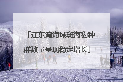 辽东湾海域斑海豹种群数量呈现稳定增长