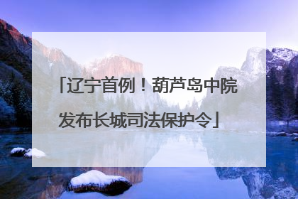 辽宁首例！葫芦岛中院发布长城司法保护令