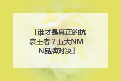 谁才是真正的抗衰王者？五大NMN品牌对决