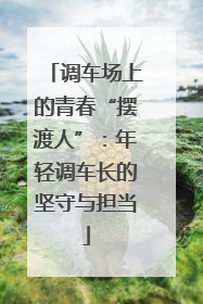 调车场上的青春“摆渡人”：年轻调车长的坚守与担当