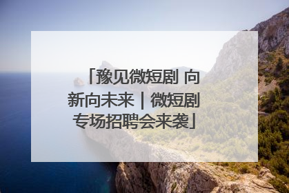 豫见微短剧 向新向未来｜微短剧专场招聘会来袭