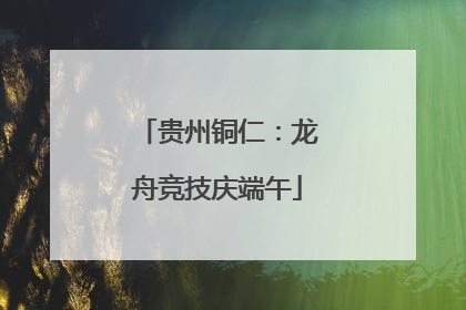贵州铜仁：龙舟竞技庆端午