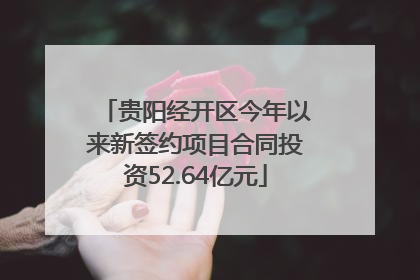 贵阳经开区今年以来新签约项目合同投资52.64亿元
