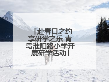 赴春日之约 享研学之乐 青岛淮阳路小学开展研学活动