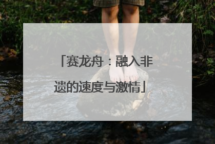 赛龙舟：融入非遗的速度与激情