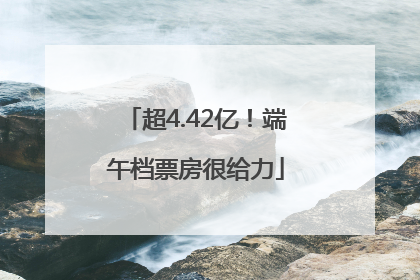 超4.42亿！端午档票房很给力