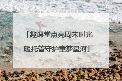 趣课堂点亮周末时光 暖托管守护童梦星河