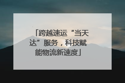 跨越速运“当天达”服务，科技赋能物流新速度