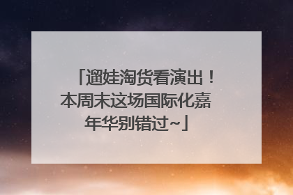遛娃淘货看演出！本周末这场国际化嘉年华别错过~