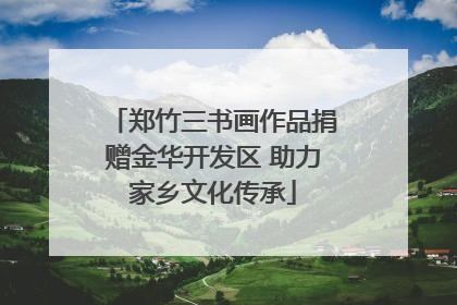 郑竹三书画作品捐赠金华开发区 助力家乡文化传承