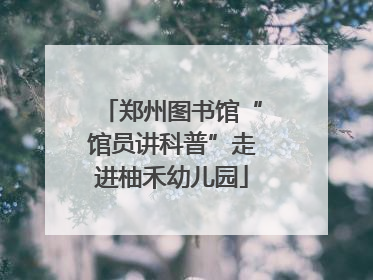 郑州图书馆“馆员讲科普”走进柚禾幼儿园