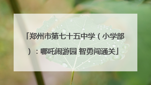郑州市第七十五中学（小学部）：哪吒闹游园 智勇闯通关