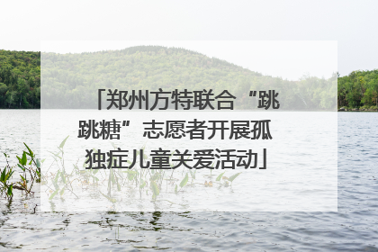 郑州方特联合“跳跳糖”志愿者开展孤独症儿童关爱活动