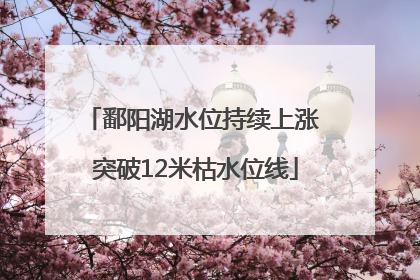 鄱阳湖水位持续上涨 突破12米枯水位线