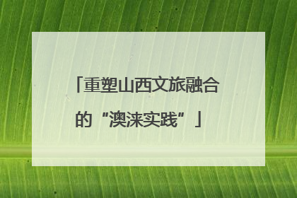 重塑山西文旅融合的“澳涞实践”