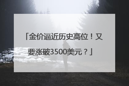 金价逼近历史高位！又要涨破3500美元？