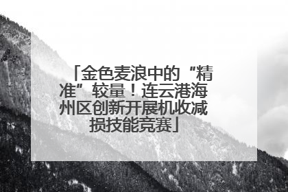 金色麦浪中的“精准”较量！连云港海州区创新开展机收减损技能竞赛