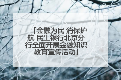 金融为民 消保护航 民生银行北京分行全面开展金融知识教育宣传活动