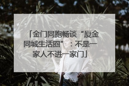金门同胞畅谈“厦金同城生活圈”：不是一家人不进一家门