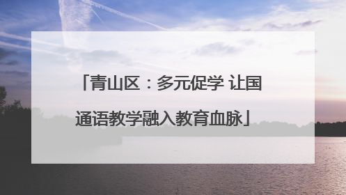 青山区：多元促学 让国通语教学融入教育血脉