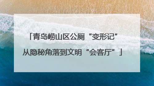 青岛崂山区公厕“变形记” 从隐秘角落到文明“会客厅”