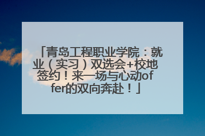 青岛工程职业学院：就业（实习）双选会+校地签约！来一场与心动offer的双向奔赴！