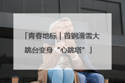 青春地标｜首钢滑雪大跳台变身“心跳塔”