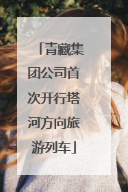 青藏集团公司首次开行塔河方向旅游列车