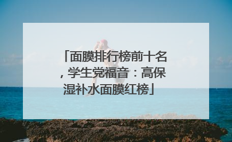 面膜排行榜前十名，学生党福音：高保湿补水面膜红榜