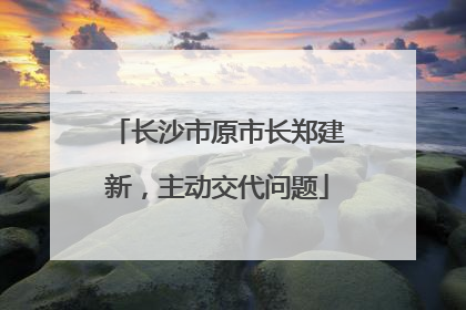 长沙市原市长郑建新，主动交代问题