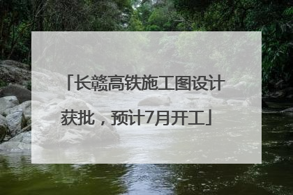 长赣高铁施工图设计获批，预计7月开工