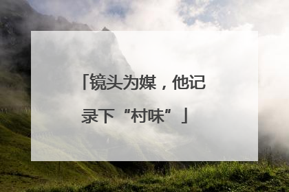 镜头为媒，他记录下“村味”