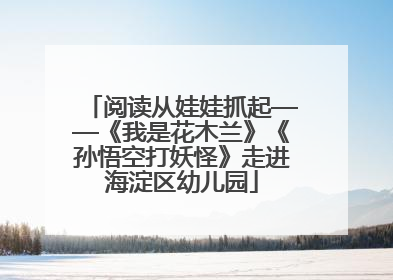 阅读从娃娃抓起——《我是花木兰》《孙悟空打妖怪》走进海淀区幼儿园