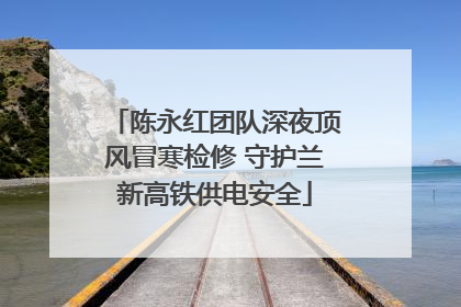 陈永红团队深夜顶风冒寒检修 守护兰新高铁供电安全