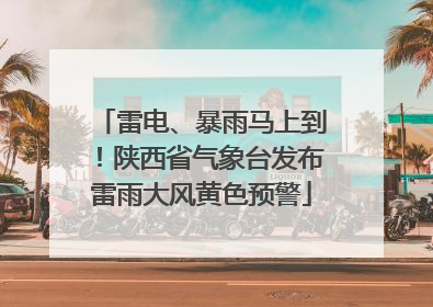 雷电、暴雨马上到！陕西省气象台发布雷雨大风黄色预警