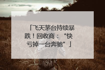 飞天茅台持续暴跌！回收商：“快亏掉一台奔驰”