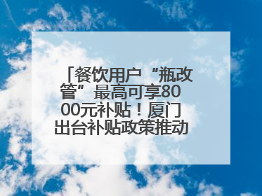 餐饮用户“瓶改管”最高可享8000元补贴！厦门出台补贴政策推动管道燃气建设→