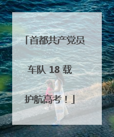 首都共产党员车队 18 载护航高考！