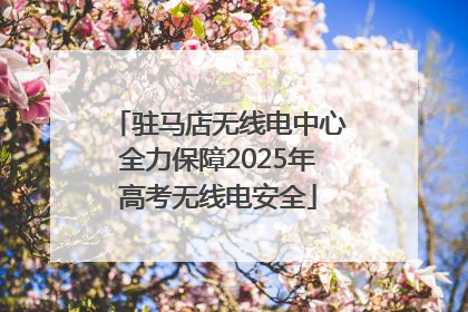 驻马店无线电中心全力保障2025年高考无线电安全