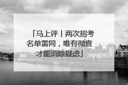 马上评丨两次招考名单雷同，唯有彻查才能消除疑虑